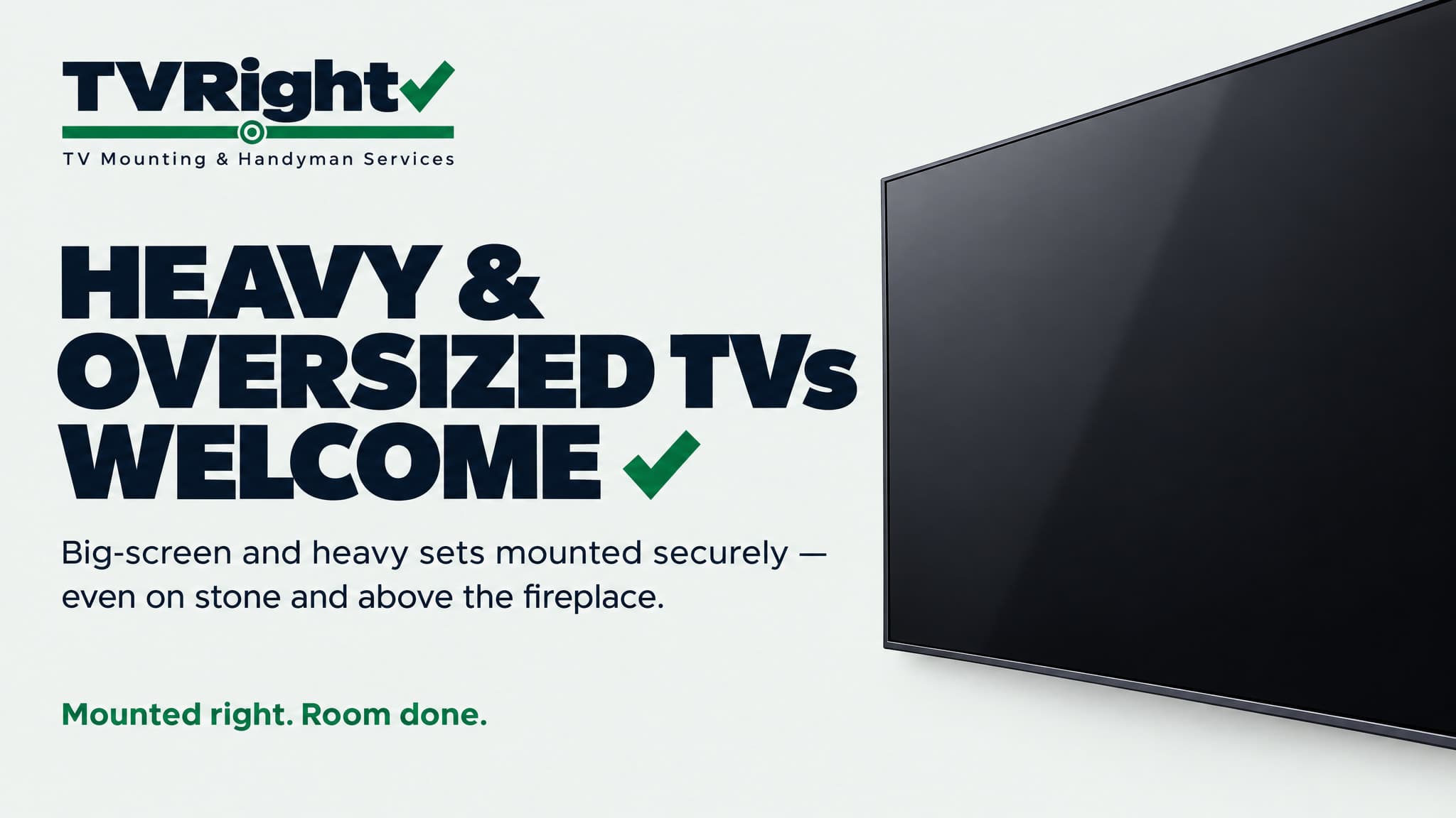 Heavy and oversized TVs welcome. Big-screen and heavy sets mounted securely, even on stone and above the fireplace.